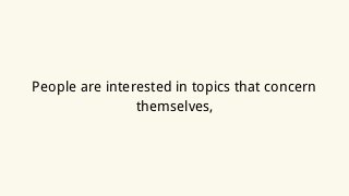 People are interested in topics that concern
themselves,
 