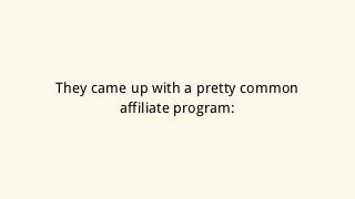 They came up with a pretty common
affiliate program:
 