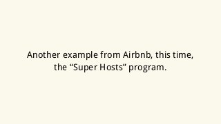 Another example from Airbnb, this time,
the “Super Hosts” program.
 