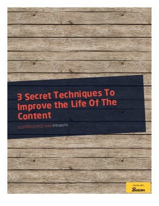 3 Secret Techniques To
Improve the Life Of The
Content
JUSTMYCHOICE.com Presents
made with
 