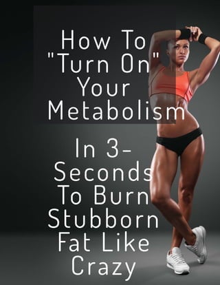 How To
"Turn On"
Your
Metabolism
In 3-
Seconds
To Burn
Stubborn
Fat Like
Crazy
 