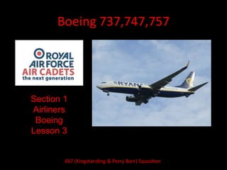 Boeing 737,747,757
Section 1
Airliners
Boeing
Lesson 3
487 (Kingstanding & Perry Barr) Squadron
 