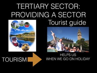 TERTIARY SECTOR:
PROVIDING A SECTOR
TOURISM
HELPS US
WHEN WE GO ON HOLIDAY
Tourist guide