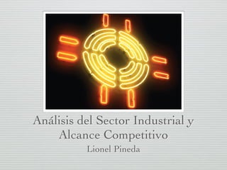 Análisis del Sector Industrial y
Alcance Competitivo
Lionel Pineda
 