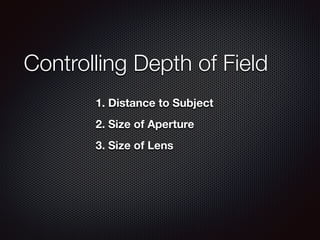 Controlling Depth of Field
1. Distance to Subject
2. Size of Aperture
3. Size of Lens
 