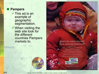 Copyright © 2004 by South-Western, a division of Thomson Learning, Inc. All rights reserved.8-8
 Pampers
 This ad is an
example of
geographic
segmentation.
 When visiting the
web site look for
the different
countries Pampers
markets to.
 