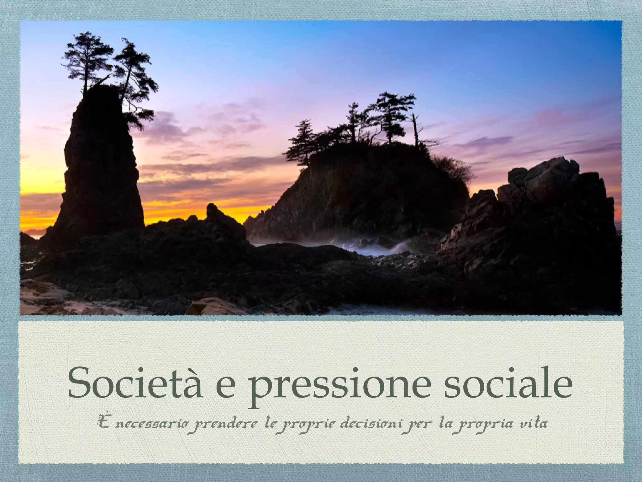 Società e pressione sociale
È necessario prendere le proprie decisioni per la propria vita
 
