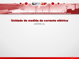 Unidade de medida da corrente elétrica
Unidade de medida da corrente elétrica
AMPÈRE (A).
 