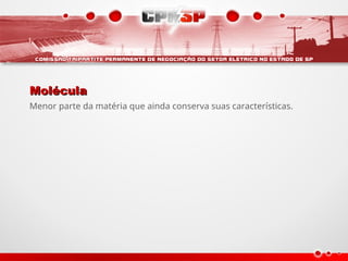 Molécula
Molécula
Menor parte da matéria que ainda conserva suas características.
 