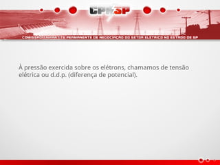 À pressão exercida sobre os elétrons, chamamos de tensão
elétrica ou d.d.p. (diferença de potencial).
 