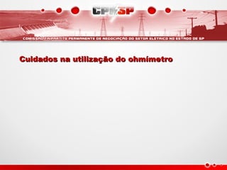 Cuidados na utilização do ohmímetro
Cuidados na utilização do ohmímetro
 