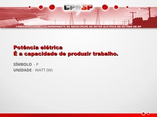Potência elétrica
Potência elétrica
É a capacidade de produzir trabalho.
É a capacidade de produzir trabalho.
SÍMBOLO - P
UNIDADE - WATT (W)
 