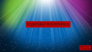 Seguridad Informática:
Robert Pérez
C.I:20,928,559
 