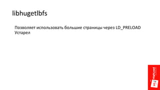 libhugetlbfs
Позволяет использовать большие страницы через LD_PRELOAD
Устарел
 