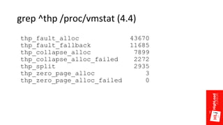 grep ^thp /proc/vmstat (4.4)
thp_fault_alloc 43670
thp_fault_fallback 11685
thp_collapse_alloc 7899
thp_collapse_alloc_failed 2272
thp_split 2935
thp_zero_page_alloc 3
thp_zero_page_alloc_failed 0
 