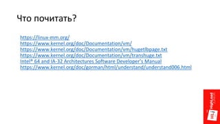 Что почитать?
https://linux-mm.org/
https://www.kernel.org/doc/Documentation/vm/
https://www.kernel.org/doc/Documentation/vm/hugetlbpage.txt
https://www.kernel.org/doc/Documentation/vm/transhuge.txt
Intel® 64 and IA-32 Architectures Software Developer’s Manual
https://www.kernel.org/doc/gorman/html/understand/understand006.html
 