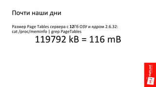 Почти наши дни
Размер Page Tables сервера с 12Гб ОЗУ и ядром 2.6.32:
cat /proc/meminfo | grep PageTables
119792 kB = 116 mB
 