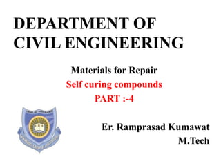 DEPARTMENT OF
CIVIL ENGINEERING
Materials for Repair
Self curing compounds
PART :-4
Er. Ramprasad Kumawat
M.Tech
 