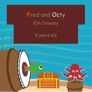 Fred and Octy
Elih Crossley
9 years old
 