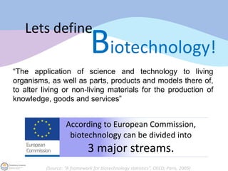 Lets define
“The application of science and technology to living
organisms, as well as parts, products and models there of...