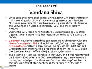 The seeds of
Vandana Shiva
• The next victory against "biopiracy" for Navdanya came in October 2004 when
the European Pate...