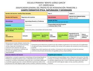 Nombre del docente: Josefina Pérez González Fase: 4 Grado: 3°
Nombre del Proyecto: Reporteros de la justicia Libro de texto
PROYECTOS COMUNITARIOS
Páginas: 232-245
Metodología: Aprendizaje Basado en Problemas
Periodo del Plan:
Sem27: Del 18 al 22 de marzo de 2024
Escenario: Comunitario
Temporalidad total del Proyecto:
2 semanas (Sem 27,28)
Problemática del Plan Analítico
que se atiende:
Problemática libre a necesidades del docente titular.
Ejes
Articuladores:
Inclusión
Pensamiento
Crítico
Igualdad de
Género
Vida
Saludable
Interculturalidad
crítica
Apropiación de la
cultura a través de
la lectura y la
escritura
Artes y
expriencias
estéticas
Contenidos: Procesos de desarrollo de Aprendizaje:
Democracia en la vida cotidiana: construcción,
cumplimiento y aplicación justa de acuerdos,
normas y leyes que contribuyen a la
protección de los derechos de todas las
personas y a la convivencia, conforme a los
principios de igualdad, justicia y
responsabilidad.
Comprende que la democracia se ejerce en la vida cotidiana al participar en la construcción, el cumplimiento
y la aplicación justa y honesta de los acuerdos y las normas, en los espacios de convivencia como la escuela y
la familia.
Dialoga acerca de la importancia de contribuir a la protección de los derechos de todas las personas,
conforme a los principios democráticos de igualdad, justicia y responsabilidad.
Intención didáctica del docente Propósito para el alumno
Implementar un proyecto siguiendo la metodología de Aprendizaje Basado en
Problemas en donde los alumnos serán un Reportero de la justicia donde
armarán un micrófono, entrevistarán a personas de tu comunidad y elaborarán
un periódico gigante para dar a conocer diferentes experiencias sobre cómo
las personas han vivido algunas reglas, normas, acuerdos y derechos humanos.
En esta experiencia de aprendizaje, serás un Reportero de la justicia. Para ello,
armarás un micrófono, entrevistarás a personas de tu comunidad y elaborarás
un periódico gigante para dar a conocer diferentes experiencias sobre cómo
las personas han vivido algunas reglas, normas, acuerdos y derechos
humanos.
ESCUELA PRIMARIA “BENITO JUÁREZ GARCÍA”
CCT: 09DPR1043A
DOSIFICADOR GENERAL DEL PROYECTO DE INTERVENCIÓN TRIMESTRE 3
CAMPO FORMATIVO ÉTICA, NATURALEZA Y SOCIEDADES
 