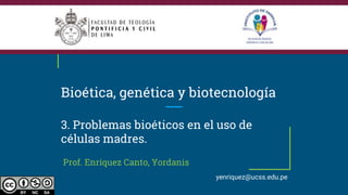 Bioética, genética y biotecnología
3. Problemas bioéticos en el uso de
células madres.
Prof. Enríquez Canto, Yordanis
yenriquez@ucss.edu.pe
 