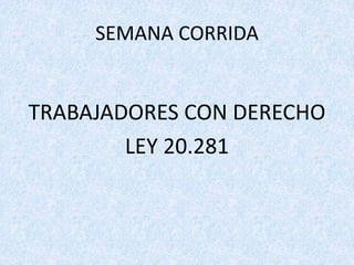 SEMANA CORRIDA
TRABAJADORES CON DERECHO
LEY 20.281
 