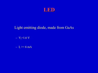 LEDLED
Light emitting diode, made from GaAsLight emitting diode, made from GaAs
– VVFF=1.6 V=1.6 V
– IIFF >= 6 mA>= 6 mA
 