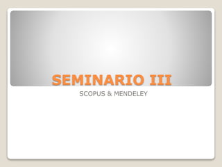 SEMINARIO III
SCOPUS & MENDELEY
 