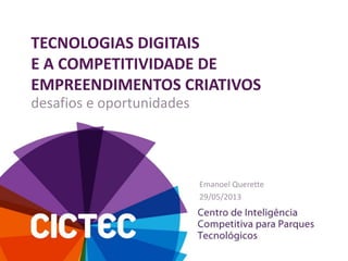 TECNOLOGIAS DIGITAIS
E A COMPETITIVIDADE DE
EMPREENDIMENTOS CRIATIVOS
Emanoel Querette
29/05/2013
desafios e oportunidades
 