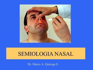 SEMIOLOGIA NASAL
Dr. Marco A. Quiroga S.
 