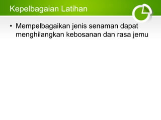 Kepelbagaian Latihan
• Mempelbagaikan jenis senaman dapat
menghilangkan kebosanan dan rasa jemu
 