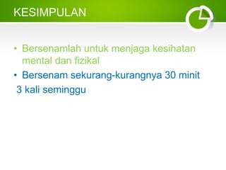 KESIMPULAN
• Bersenamlah untuk menjaga kesihatan
mental dan fizikal
• Bersenam sekurang-kurangnya 30 minit
3 kali seminggu
 