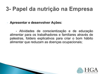 - Apresentar e desenvolver Ações:
- Atividades de conscientização e de educação
alimentar para os trabalhadores e familiares através de
palestras, folders explicativos para criar o bom hábito
alimentar que reduzam as doenças ocupacionais;
 