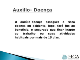 O auxílio-doença assegura o risco
doença ou acidente, logo, fará jus ao
benefício, o segurado que ficar inapto
ao trabalho ou suas atividades
habituais por mais de 15 dias.
 