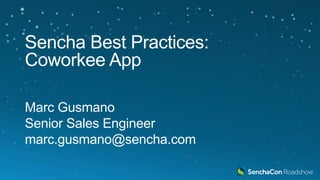 Sencha Best Practices:
Coworkee App
Marc Gusmano
Senior Sales Engineer
marc.gusmano@sencha.com
 
