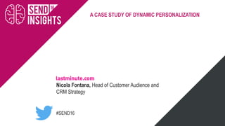 #SEND16
A CASE STUDY OF DYNAMIC PERSONALIZATION
Nicola Fontana, Head of Customer Audience and
CRM Strategy
 