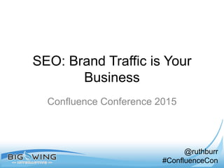 @ruthburr
#ConfluenceCon
SEO: Brand Traffic is Your
Business
Confluence Conference 2015
 
