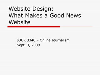 Website Design: What Makes a Good News Website JOUR 3340 – Online Journalism Sept. 3, 2009 