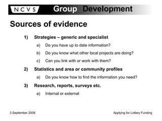 Sources of evidence Strategies – generic and specialist Do you have up to date information? Do you know what other local projects are doing? Can you link with or work with them? Statistics and area or community profiles Do you know how to find the information you need? Research, reports, surveys etc. Internal or external 
