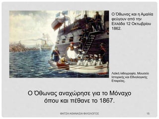 Ο Όθωνας και πολλοί Έλληνες θεώρησαν τον Κριμαϊκό
πόλεμο ως μία ευκαιρία να διευρύνουν τα σύνορα του
ελληνικού κράτους.
• Έλληνες στρατιωτικοί οργάνωσαν εξεγέρσεις στη
Θεσσαλία, στην Ήπειρο και στη Μακεδονία.
• Τα αγγλικά και γαλλικά στρατεύματα κατέλαβαν τον
Πειραιά (1854-1857) απαιτώντας την τήρηση αυστηρής
ουδετερότητας.
ΚΡΙΜΑΪΚΟΣ ΠΟΛΕΜΟΣ (1854-1856)
ΚΑΙ Ο ΕΛΛΗΝΙΣΜΟΣ
ΦΑΤΣΗ ΑΘΑΝΑΣΙΑ ΦΙΛΟΛΟΓΟΣ 15
 