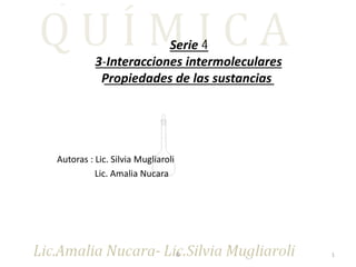 Autoras : Lic. Silvia Mugliaroli
Lic. Amalia Nucara
© 1
Propiedades de las sustancias
3-Interacciones intermoleculares
Serie 4
 