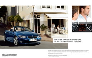 TOP-DOWN EFFICIENCY – THE BETTER
                                                                      TO SEE THE ENVIRONMENT YOU LOVE.




                                         The BMW  Series Convertible is thirsty for fun, not fuel. In BMW’s Efﬁ cientDynamics philosophy, planet-friendly fuel efﬁ ciency and low emissions
                                         coexist with world-class performance. Our award-winning engines achieve impressive power through intelligent fuel-distribution technologies.
                                         High Precision Direct Injection in our TwinPower Turbo engines, and Valvetronic adaptive engine “breathing” are just two examples. All this power
                                         is efﬁ ciently transmitted to the wheels through either a standard  -speed manual, a  -speed STEPTRONIC automatic, or an innovative  -speed sport
                                         automatic Double Clutch Transmission. Drive smart.
BMW EfficientDynamics                    Get the latest information on BMW standard and optional features, packages and technical speciﬁ cations.
Less emissions. More driving pleasure.   Visit bmwusa.com, select the BMW model of your choice, and click on “Features  Specs.”

10 11 Exterior                              bmwusa.com/efﬁ cientdynamics
 