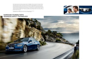 Active safety features and driving fun happily coexist in the BMW  Series Convertible. The powerful engine,
          fade-resistant brakes and agile handling that make driving a BMW so enjoyable also serve to help you avoid
          potentially dangerous situations. But should an accident prove unavoidable, BMW’s array of state-of-the-art
          passive safety systems stand ready to help protect you. Three-point safety belts, a telescoping steering wheel,
          and steel-reinforced windshield and body help shield you from impact forces. The split second they are needed,
          rollover bars deploy from behind the rear seats, and airbags cushion blows from the front and sides – and in
          vehicles equipped with BMW Assist,™ response specialists are automotically notiﬁ ed, so you enjoy professional
          assistance around the clock.

          Get the latest information on BMW standard and optional features, packages and technical speciﬁ cations.
          Visit bmwusa.com, select the BMW model of your choice, and click on “Features  Specs.”




SURROUND YOURSELF WITH
ADVANCED SAFETY TECHNOLOGY.
 