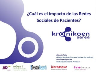 Roberto Nuño
O+berri, Instituto Vasco de Innovación Sanitaria
Gonzalo Bacigalupe
Ikerbasque Research Professor
¿Cuál es el impacto de las Redes
Sociales de Pacientes?
 