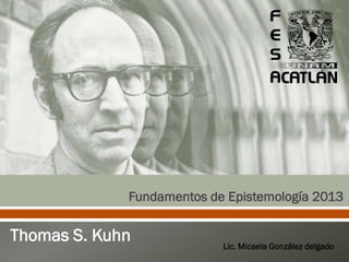 Thomas S. Kuhn Lic. Micaela González delgado
Fundamentos de Epistemología 2013
 