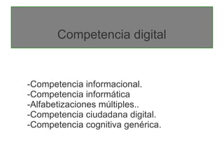 Competencia digital


-Competencia informacional.
-Competencia informática
-Alfabetizaciones múltiples..
-Competencia ciudadana digital.
-Competencia cognitiva genérica.
 