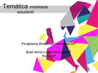 Programa Erasmus interessa-te? Qual seria o país escolhido?  Porquê? Temática  mobilidade estudantil 