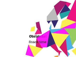 Obrigado! Snack time 